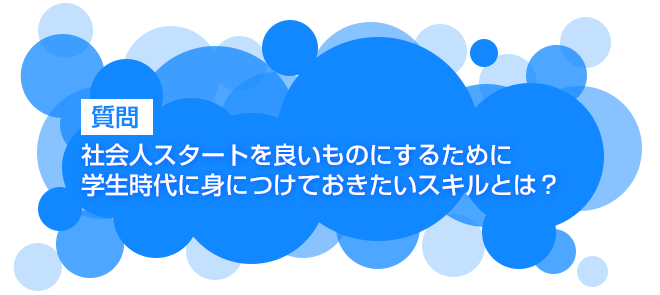 社会人スタートを良いものにするために学生時代に身につけておきたいスキルとは 就活の答え 株式会社 オデッセイ コミュニケーションズ